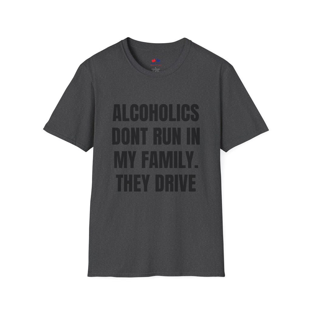 ALCOHOLICS DONT RUN IN MY FAMILY THEY DRIVE