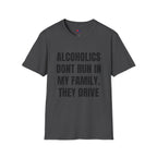 ALCOHOLICS DONT RUN IN MY FAMILY THEY DRIVE