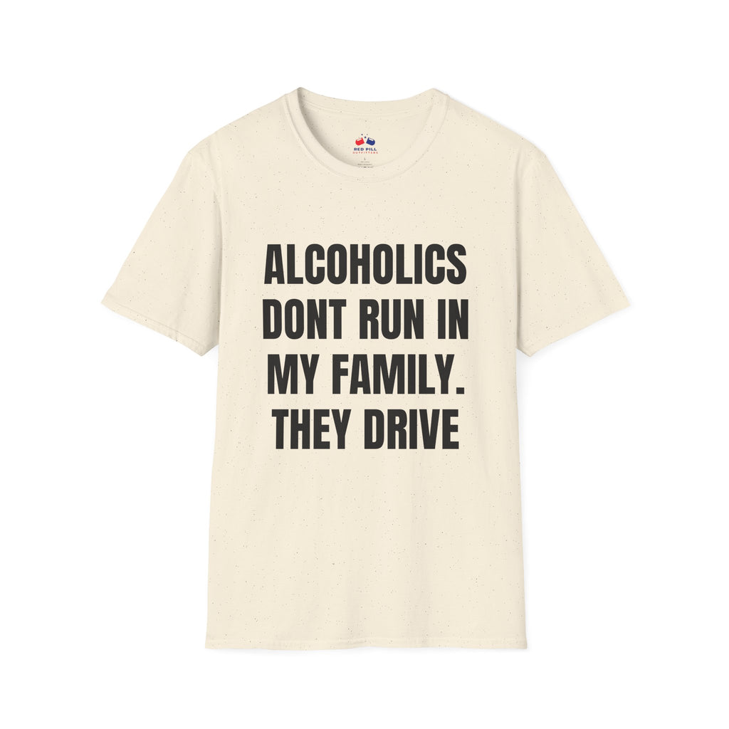 ALCOHOLICS DONT RUN IN MY FAMILY THEY DRIVE
