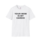 YOUR MOM IS MY CARDIO