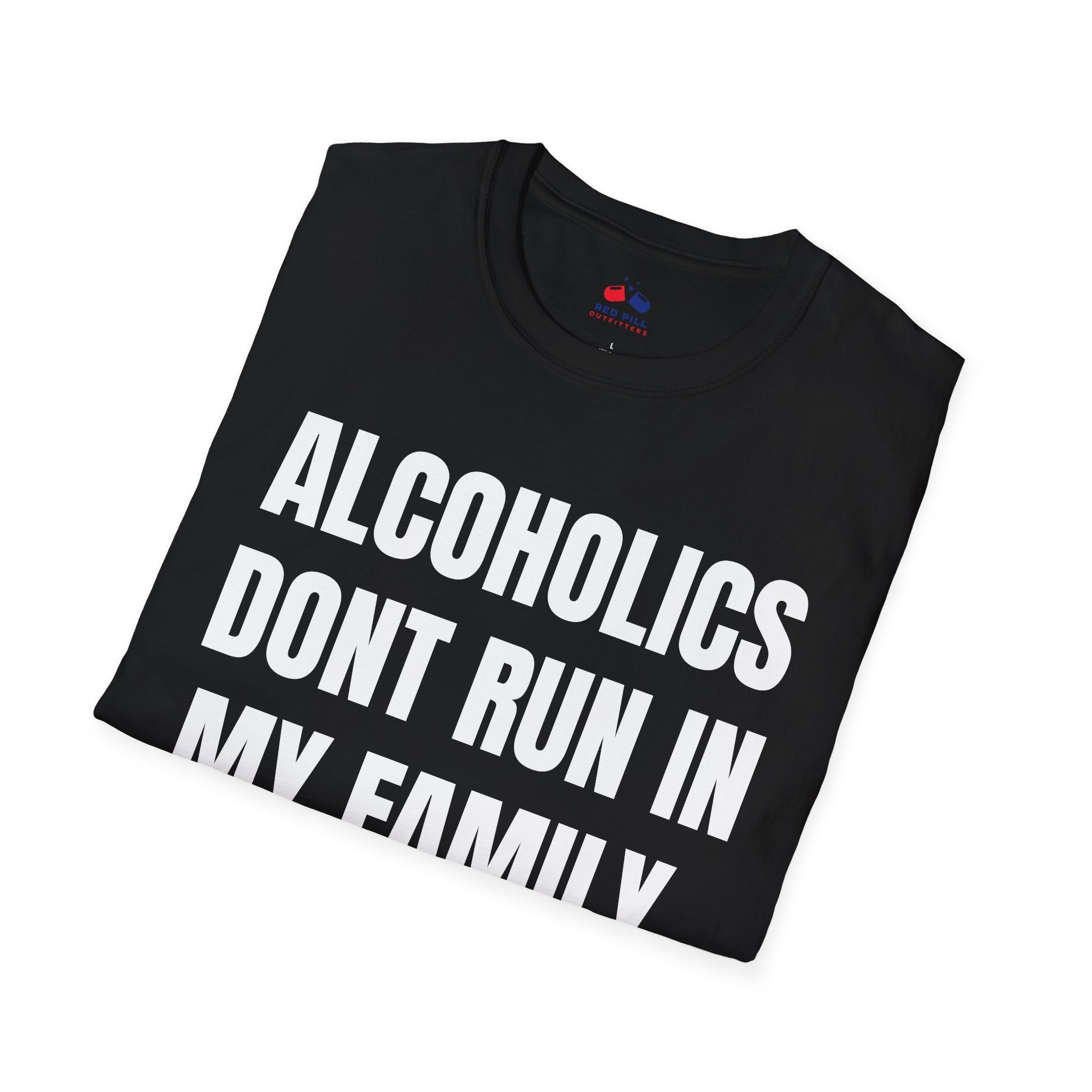 ALCOHOLICS DONT RUN IN MY FAMILY THEY DRIVE