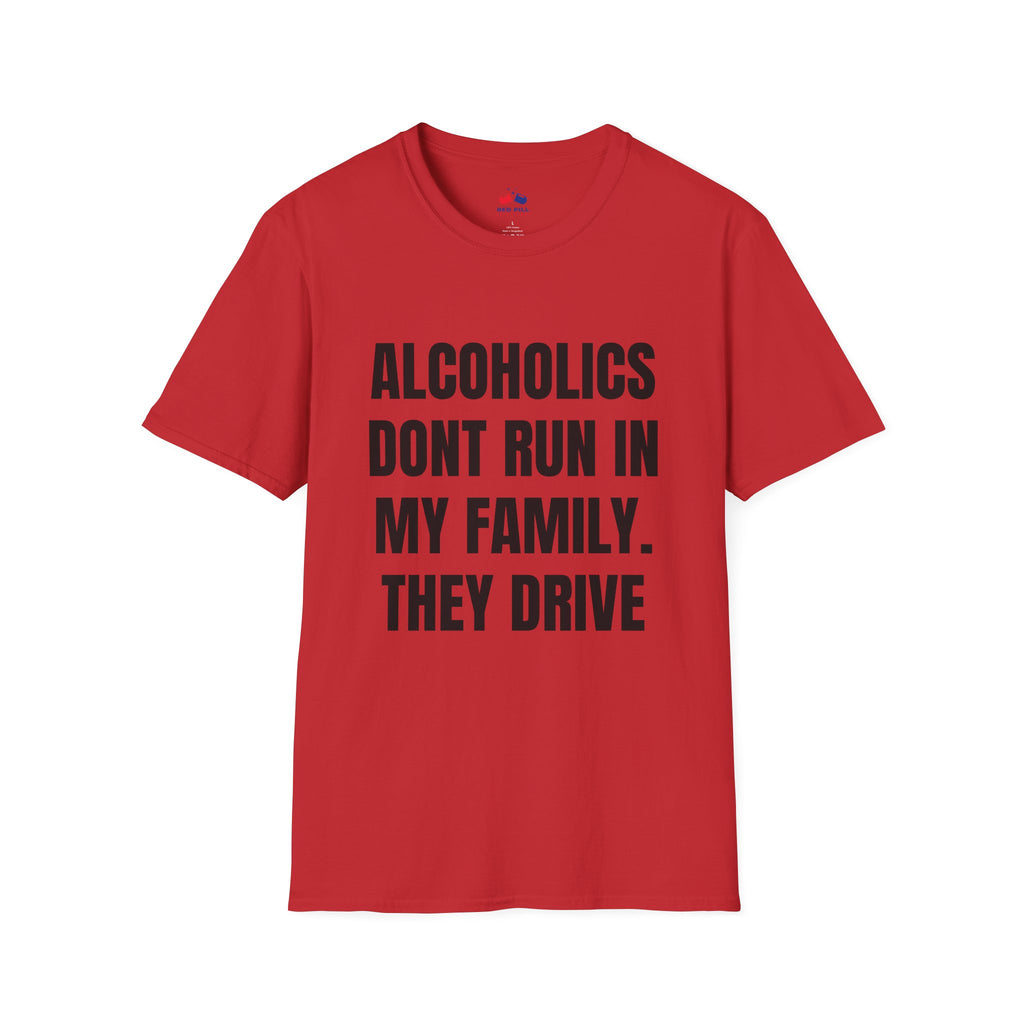 ALCOHOLICS DONT RUN IN MY FAMILY THEY DRIVE