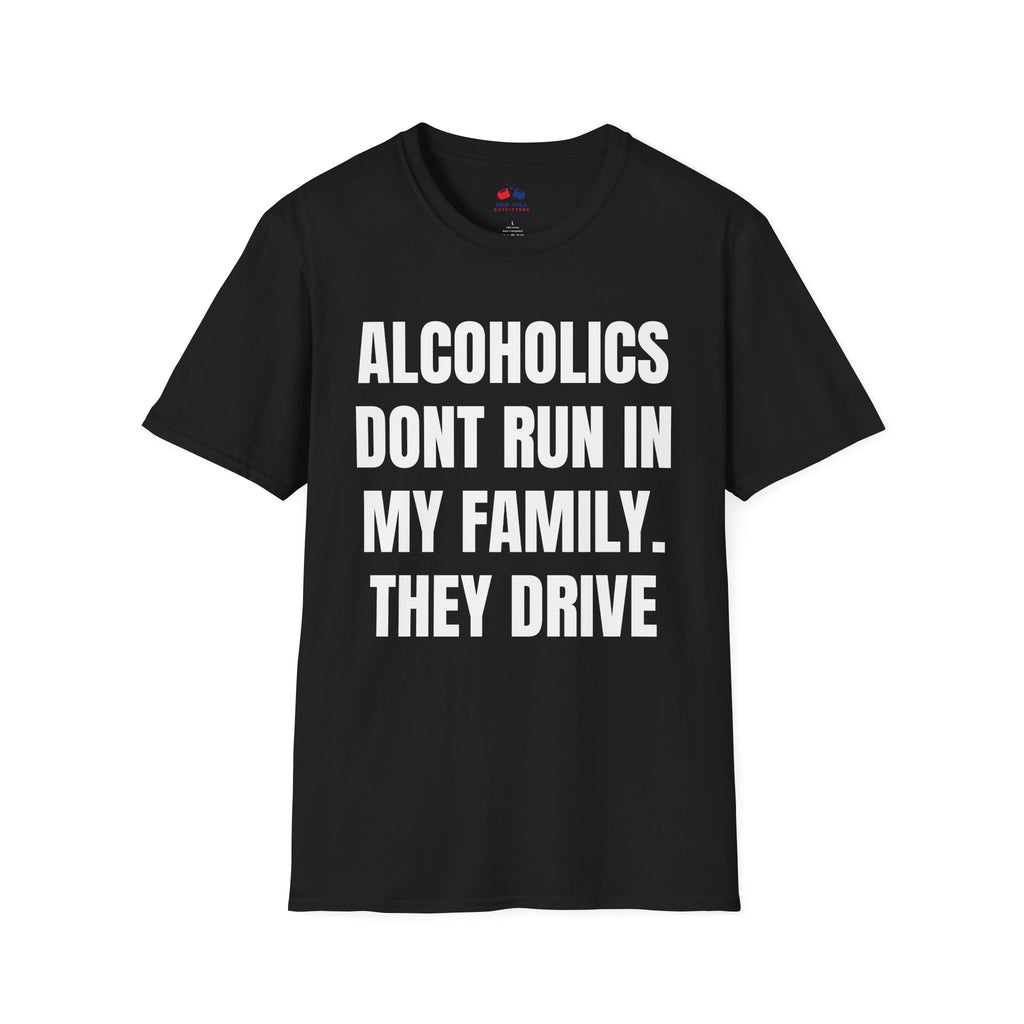 ALCOHOLICS DONT RUN IN MY FAMILY THEY DRIVE