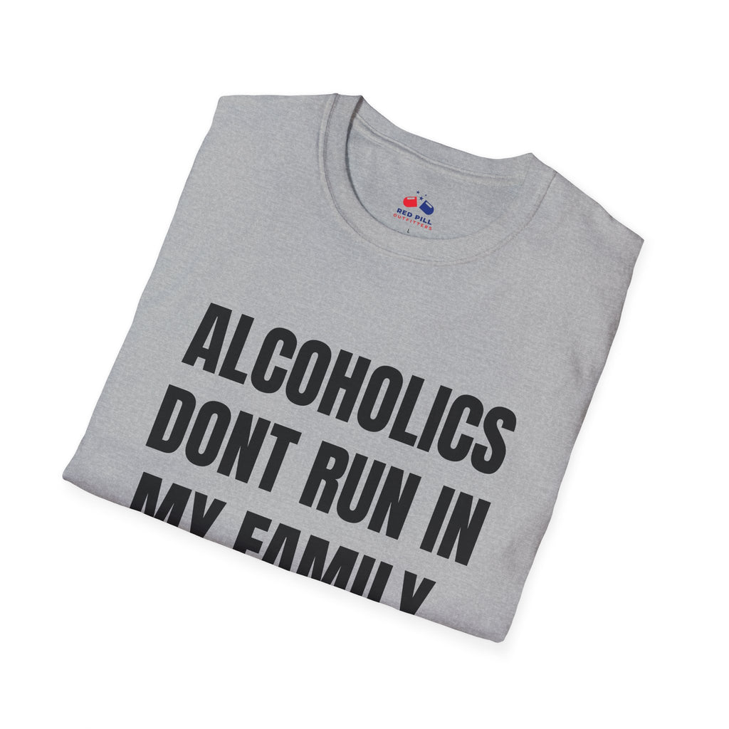 ALCOHOLICS DONT RUN IN MY FAMILY THEY DRIVE