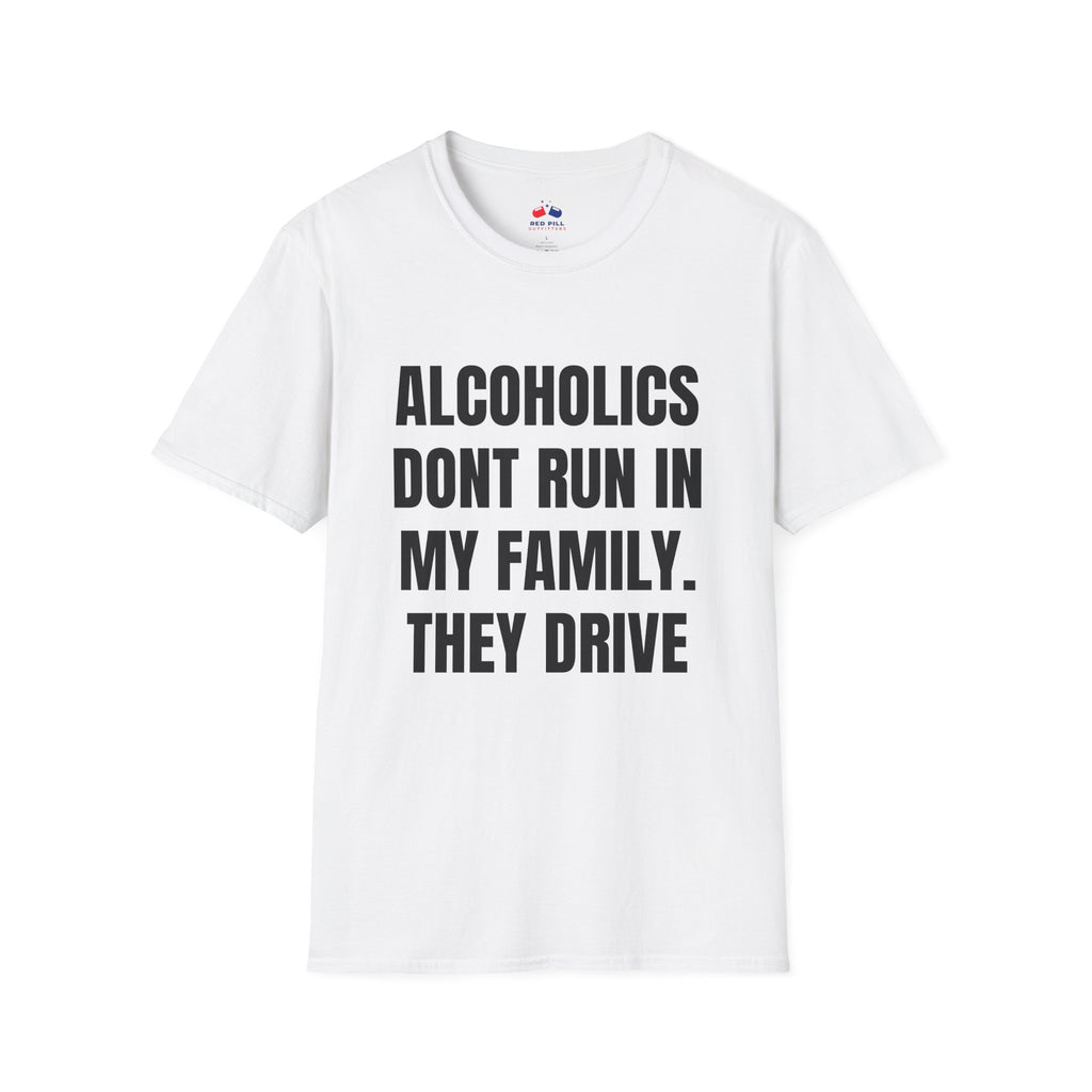 ALCOHOLICS DONT RUN IN MY FAMILY THEY DRIVE