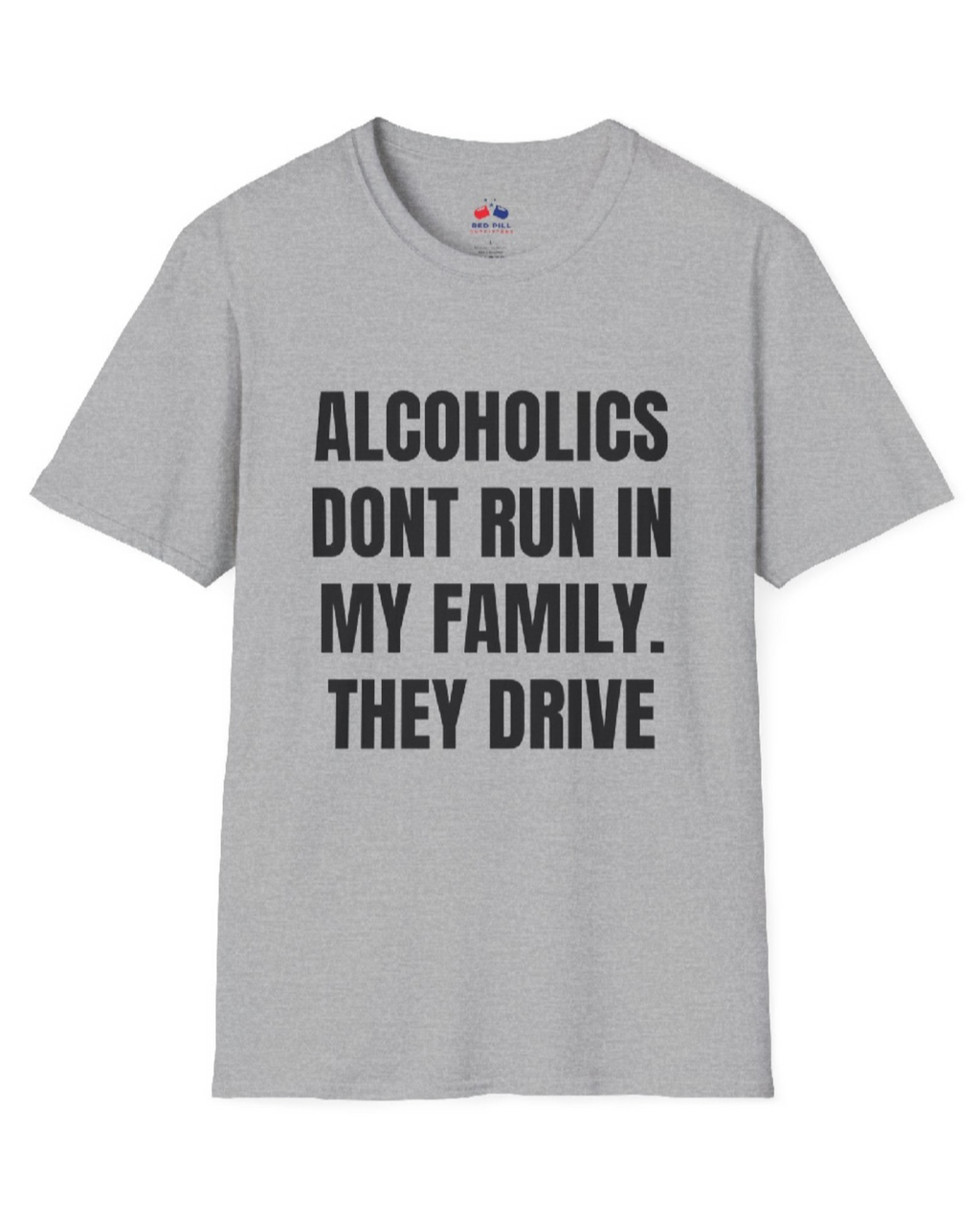 ALCOHOLICS DONT RUN IN MY FAMILY THEY DRIVE