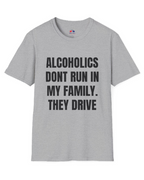 ALCOHOLICS DONT RUN IN MY FAMILY THEY DRIVE